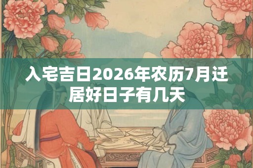 入宅吉日2026年农历7月迁居好日子有几天