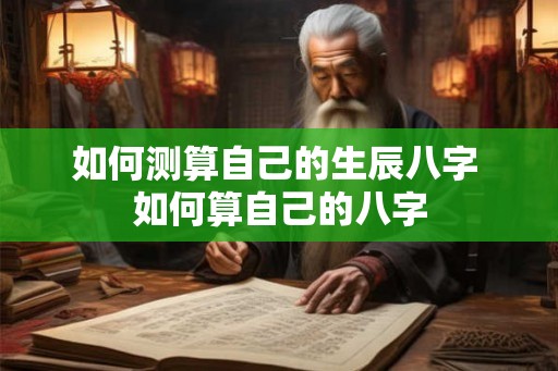 如何测算自己的生辰八字 如何算自己的八字