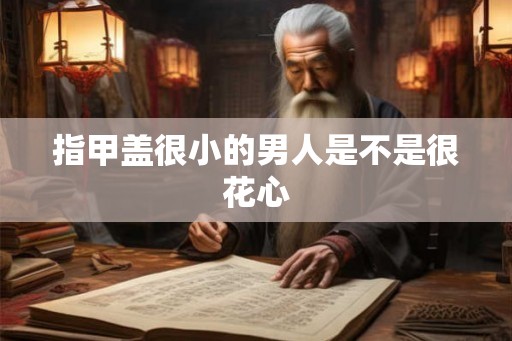 指甲盖很小的男人是不是很花心