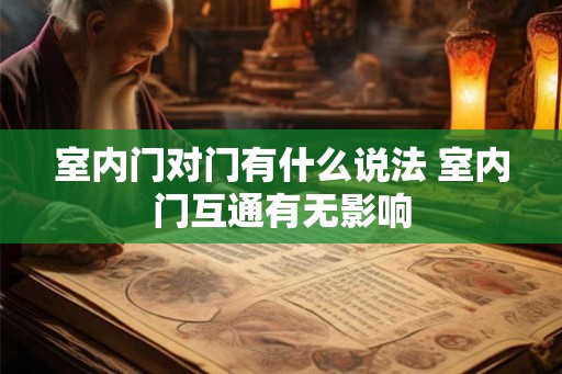 室内门对门有什么说法 室内门互通有无影响