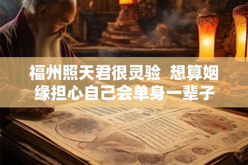 福州照天君很灵验  想算姻缘担心自己会单身一辈子