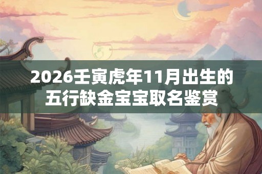 2026壬寅虎年11月出生的五行缺金宝宝取名鉴赏