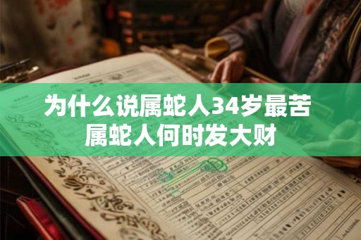 为什么说属蛇人34岁最苦 属蛇人何时发大财