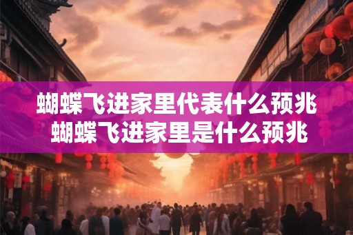 蝴蝶飞进家里代表什么预兆 蝴蝶飞进家里是什么预兆