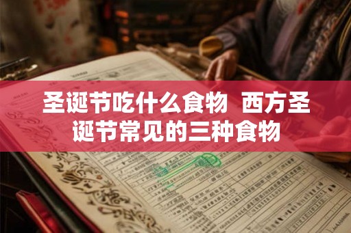圣诞节吃什么食物  西方圣诞节常见的三种食物