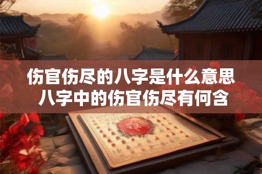 伤官伤尽的八字是什么意思 八字中的伤官伤尽有何含义