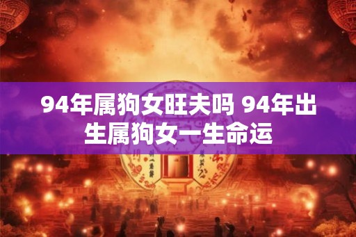 94年属狗女旺夫吗 94年出生属狗女一生命运