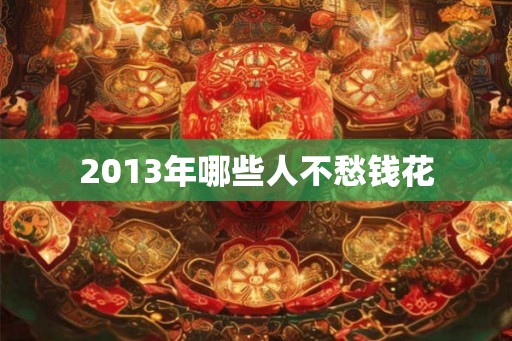 2013年哪些人不愁钱花