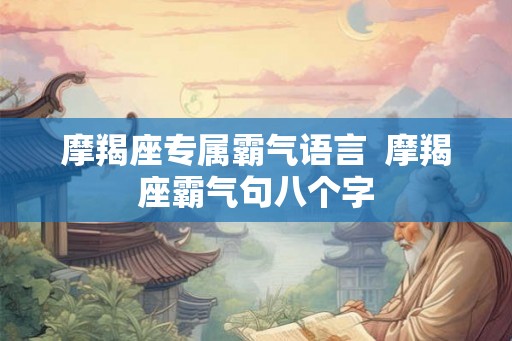 摩羯座专属霸气语言  摩羯座霸气句八个字