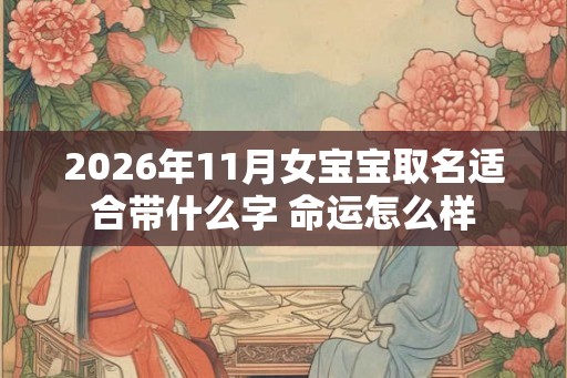 2026年11月女宝宝取名适合带什么字 命运怎么样