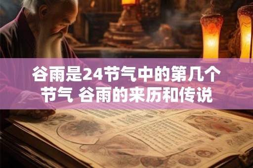 谷雨是24节气中的第几个节气 谷雨的来历和传说