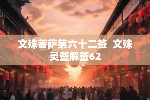 文殊菩萨第六十二签  文殊灵签解签62