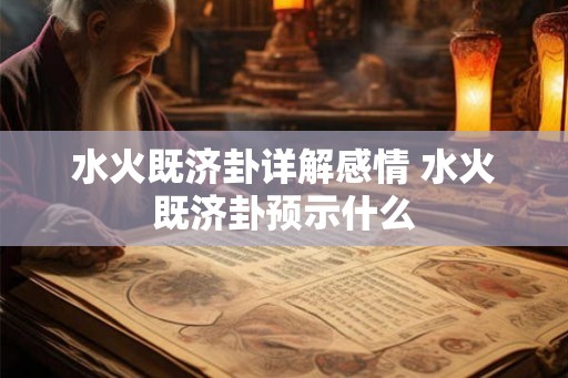 水火既济卦详解感情 水火既济卦预示什么