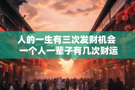 人的一生有三次发财机会  一个人一辈子有几次财运