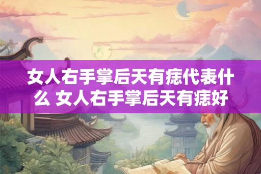 女人右手掌后天有痣代表什么 女人右手掌后天有痣好不好