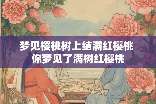 梦见樱桃树上结满红樱桃 你梦见了满树红樱桃