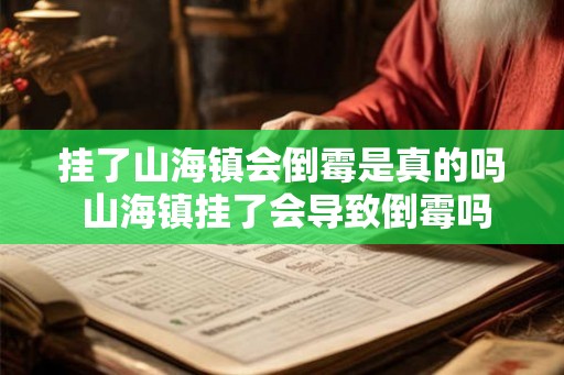 挂了山海镇会倒霉是真的吗 山海镇挂了会导致倒霉吗 挂了山海镇会倒霉是真的吗 山海镇挂了会导致倒霉吗
