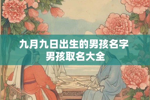 九月九日出生的男孩名字 男孩取名大全