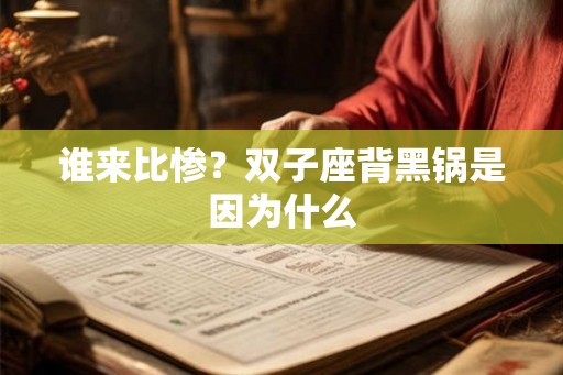 谁来比惨？双子座背黑锅是因为什么