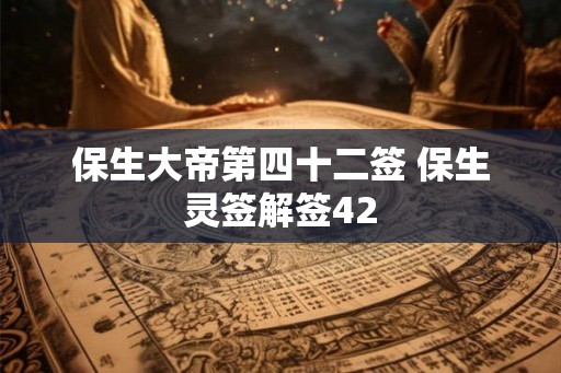 保生大帝第四十二签 保生灵签解签42