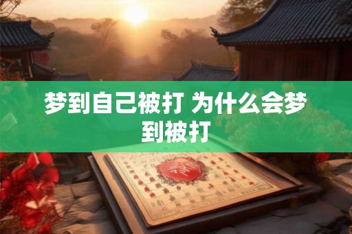 梦到自己被打 为什么会梦到被打 梦到自己被打 为什么会梦到被打
