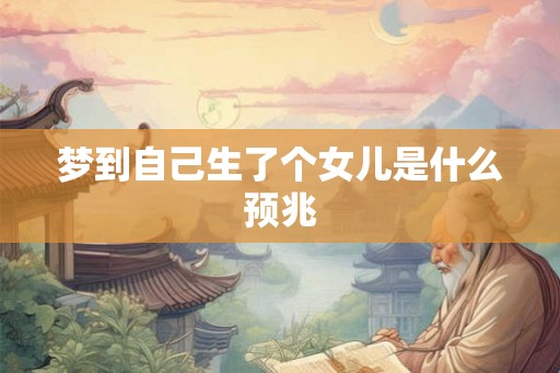 梦到自己生了个女儿是什么预兆 梦到自己生了个女儿是什么预兆