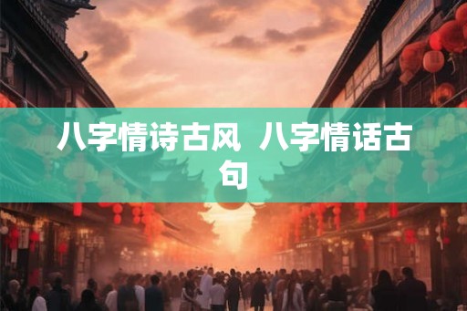 八字情诗古风  八字情话古句