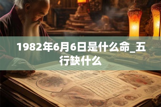 1982年6月6日是什么命_五行缺什么