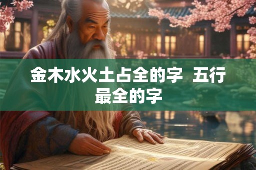 金木水火土占全的字  五行最全的字