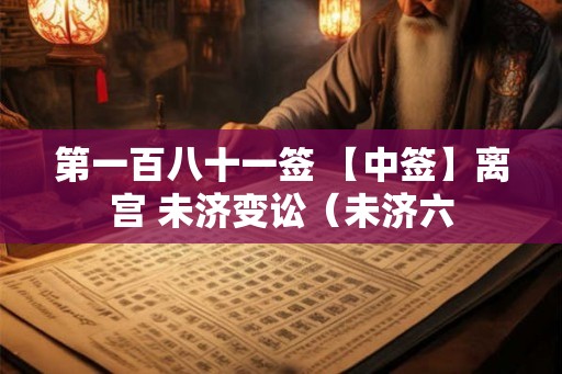 第一百八十一签 【中签】离宫 未济变讼(未济六 第一百八十一签 【中签】离宫 未济变讼(未济六