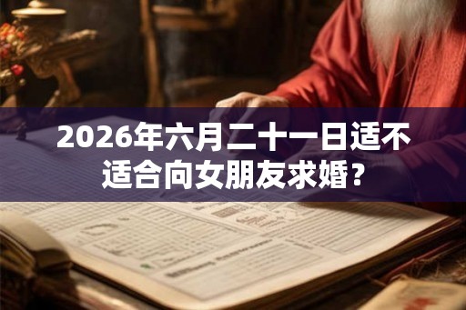 2026年六月二十一日适不适合向女朋友求婚? 2026年六月二十一日适不适合向女朋友求婚?
