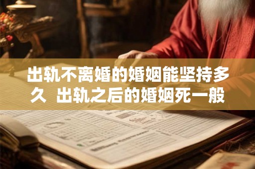 出轨不离婚的婚姻能坚持多久  出轨之后的婚姻死一般的难熬
