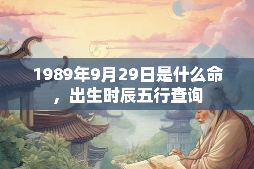 1989年9月29日是什么命，出生时辰五行查询