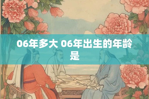 06年多大 06年出生的年龄是