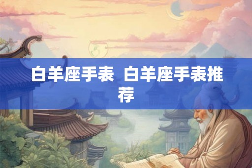 白羊座手表  白羊座手表推荐