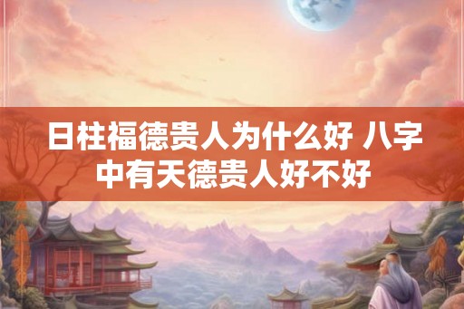 日柱福德贵人为什么好 八字中有天德贵人好不好