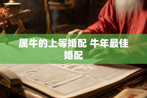 属牛的上等婚配 牛年最佳婚配