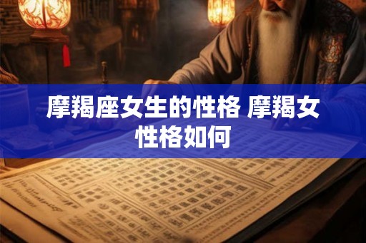摩羯座女生的性格 摩羯女性格如何 摩羯座女生的性格 摩羯女性格如何