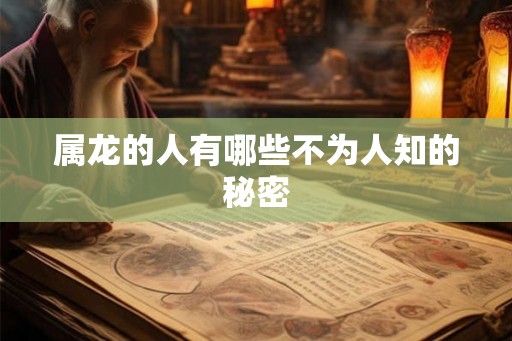 属龙的人有哪些不为人知的秘密 属龙的人有哪些不为人知的秘密