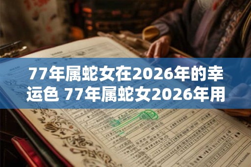 77年属蛇女在2026年的幸运色 77年属蛇女2026年用什么颜色好