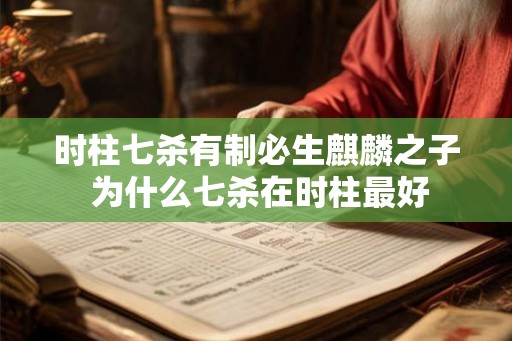 时柱七杀有制必生麒麟之子 为什么七杀在时柱最好