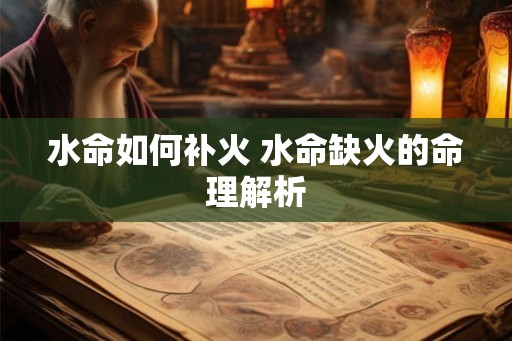 水命如何补火 水命缺火的命理解析 水命如何补火 水命缺火的命理解析
