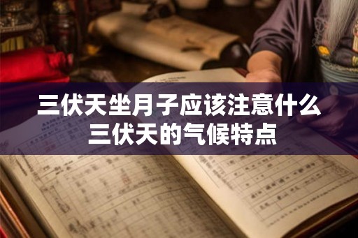 三伏天坐月子应该注意什么 三伏天的气候特点