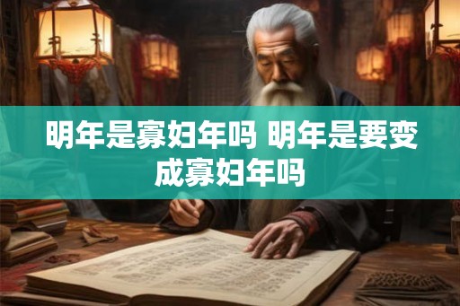 明年是寡妇年吗 明年是要变成寡妇年吗