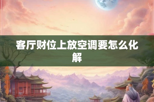 客厅财位上放空调要怎么化解