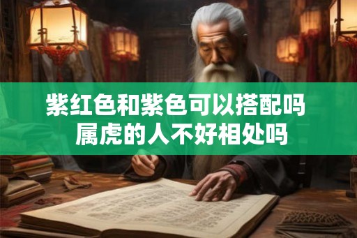 紫红色和紫色可以搭配吗  属虎的人不好相处吗