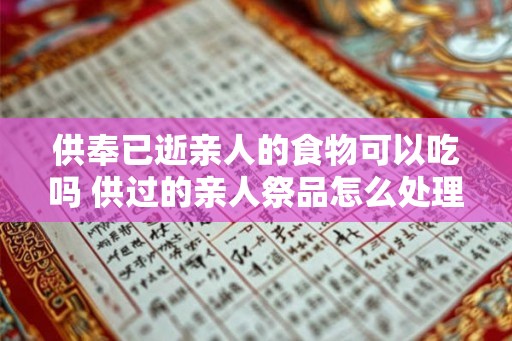 供奉已逝亲人的食物可以吃吗 供过的亲人祭品怎么处理