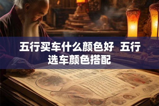 五行买车什么颜色好  五行选车颜色搭配