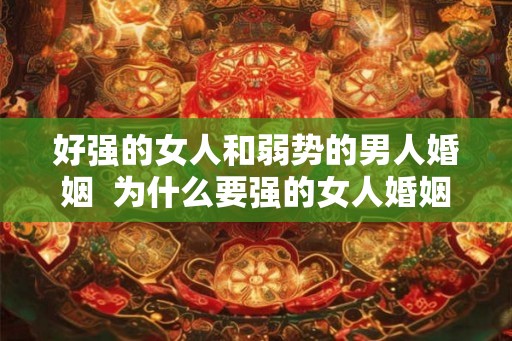 好强的女人和弱势的男人婚姻  为什么要强的女人婚姻一般不好