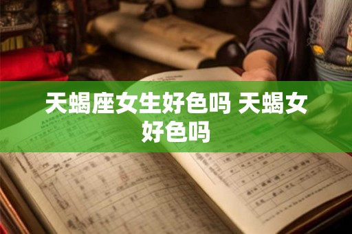 天蝎座女生好色吗 天蝎女好色吗